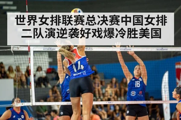 世界女排联赛总决赛中国女排二队演逆袭好戏爆冷胜美国