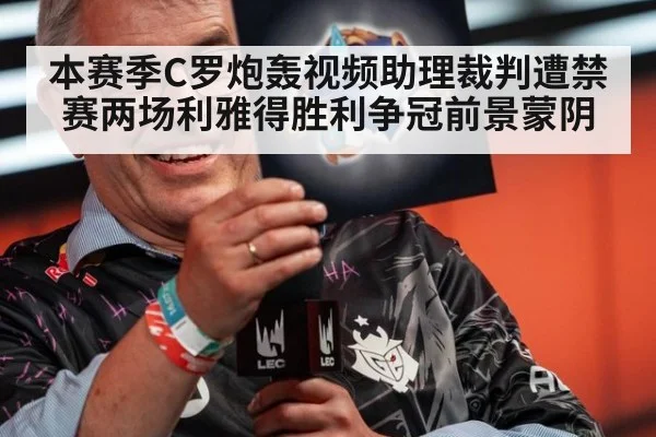 本赛季C罗炮轰视频助理裁判遭禁赛两场利雅得胜利争冠前景蒙阴